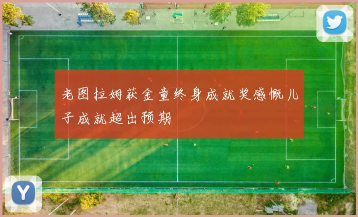 老图拉姆获金童终身成就奖感慨儿子成就超出预期