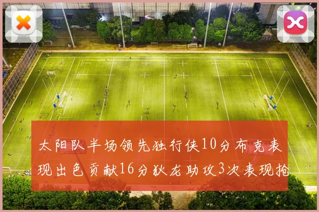 太阳队半场领先独行侠10分布克表现出色贡献16分狄龙助攻3次表现抢眼