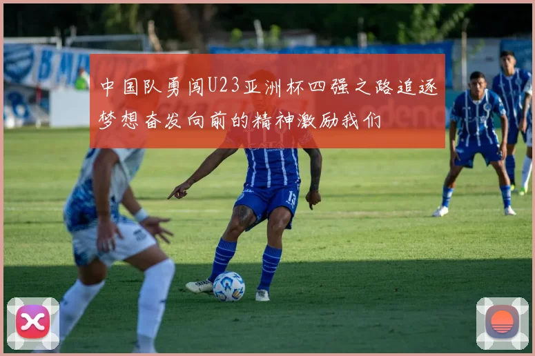 中国队勇闯U23亚洲杯四强之路追逐梦想奋发向前的精神激励我们